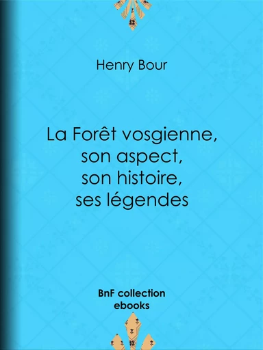 La Forêt vosgienne, son aspect, son histoire, ses légendes - Henry Bour - BnF collection ebooks