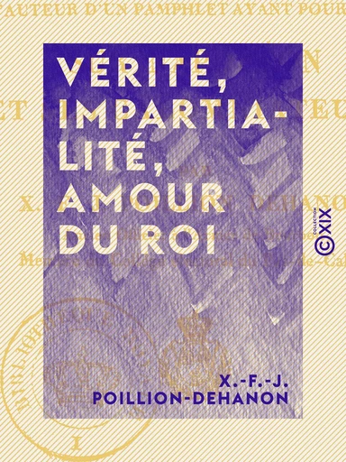 Vérité, Impartialité, Amour du roi - Ou Réplique à l'auteur d'un pamphlet ayant pour titre : Sur Napoléon et ses calomniateurs - X.-F.-J. Poillion-Dehanon - Collection XIX