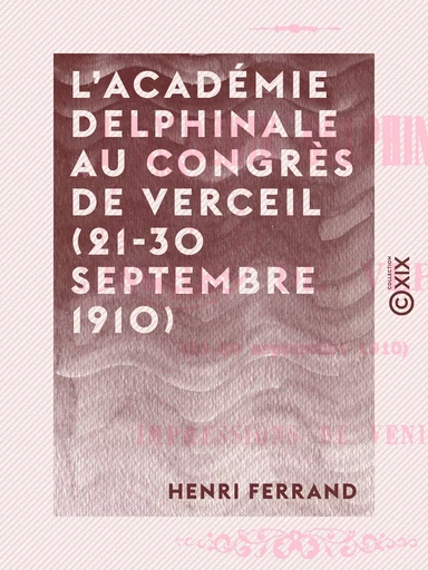 L'Académie delphinale au Congrès de Verceil (21-30 septembre 1910) - Henri Ferrand - Collection XIX