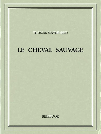 Le cheval sauvage - Thomas Mayne-Reid - Bibebook