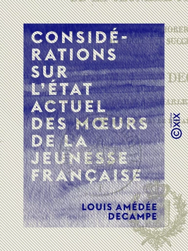 Considérations sur l'état actuel des mœurs de la jeunesse française - Et sur les moyens d'améliorer l'esprit de celle qui doit lui succéder - Louis Amédée Decampe - Collection XIX