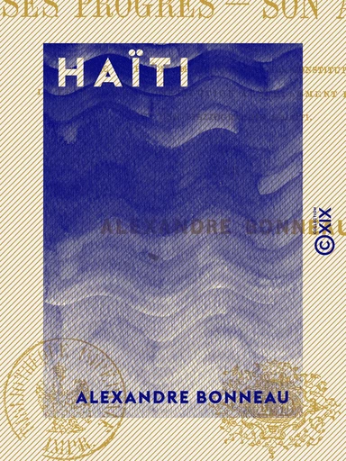 Haïti - Ses progrès, son avenir - Alexandre Bonneau - Collection XIX