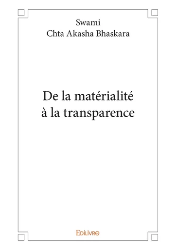 De la matérialité à la transparence - Swami Chta Akasha Bhaskara - Editions Edilivre