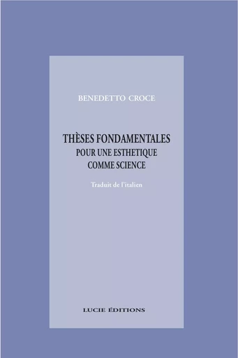 Thèses fondamentales pour une esthétique comme science de l’expression et linguistique générale - Benedetto Croce - Lucie éditions