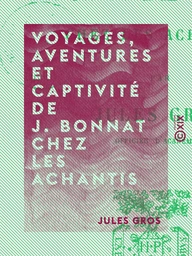 Voyages, aventures et captivité de J. Bonnat chez les Achantis