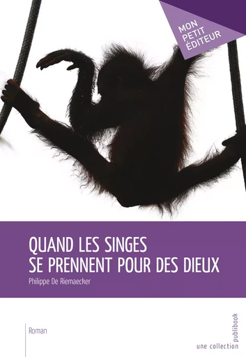 Quand les singes se prennent pour des dieux - Philippe De Riemaecker - Mon Petit Editeur