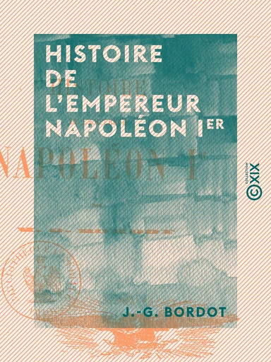 Histoire de l'empereur Napoléon Ier - J.-G. Bordot - Collection XIX