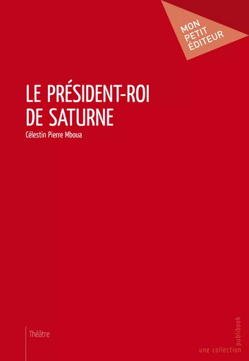 Le Président-roi de Saturne - Célestin Pierre Mboua - Mon Petit Editeur