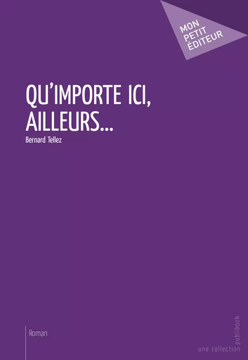 Qu'importe ici, ailleurs... - Bernard Tellez - Mon Petit Editeur