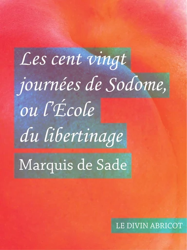 Les cent vingt journées de Sodome - Marquis De Sade - Le divin abricot