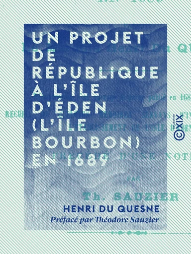 Un projet de république à l'île d'Éden (l'île Bourbon) en 1689 - Henri du Quesne, Théodore Sauzier - Collection XIX