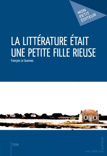 La Littérature était une petite fille rieuse - François Le Guennec - Mon Petit Editeur