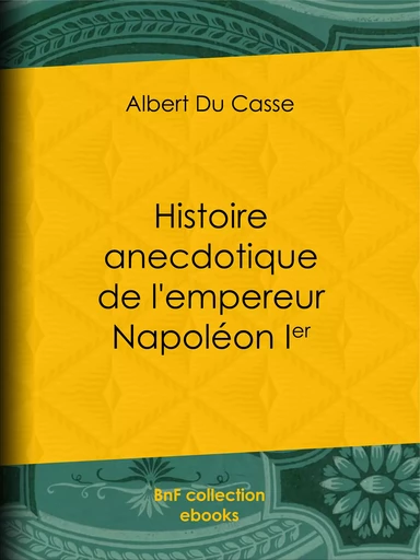 Histoire anecdotique de l'empereur Napoléon Ier - Albert du Casse - BnF collection ebooks