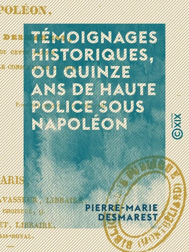 Témoignages historiques, ou Quinze ans de haute police sous Napoléon - Pierre-Marie Desmarest - Collection XIX