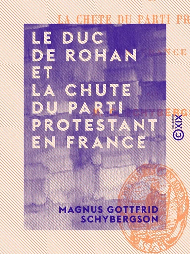 Le Duc de Rohan et la chute du parti protestant en France - Magnus Gottfrid Schybergson - Collection XIX