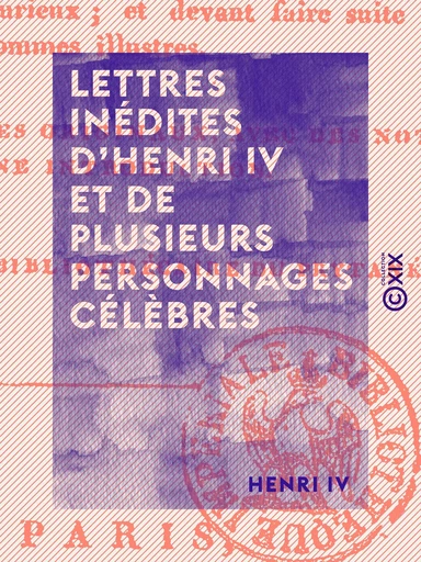 Lettres inédites d'Henri IV et de plusieurs personnages célèbres - Henri Iv - Collection XIX