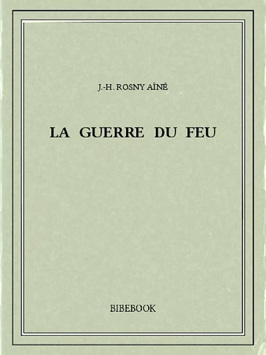 La guerre du feu - J.-H. Rosny Aîné - Bibebook