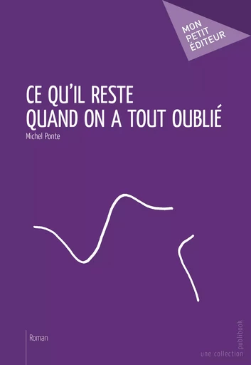 Ce qu'il reste quand on a tout oublié - Michel Ponte - Mon Petit Editeur