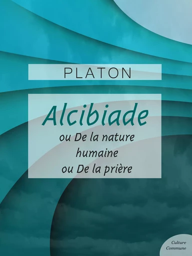 Alcibiade ou De la Nature - Alicibiade ou De la prière -  Platon - Culture commune