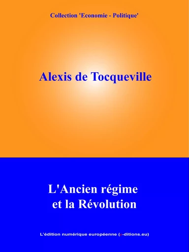 L'Ancien Régime et la Révolution - Alexis de Tocqueville - L'Edition numérique européenne