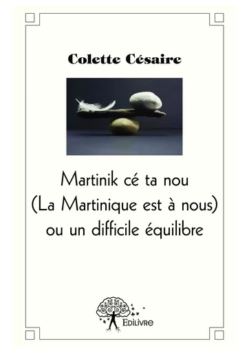 La Martinique est à nous ou un difficile équilibre - Colette Césaire - Editions Edilivre