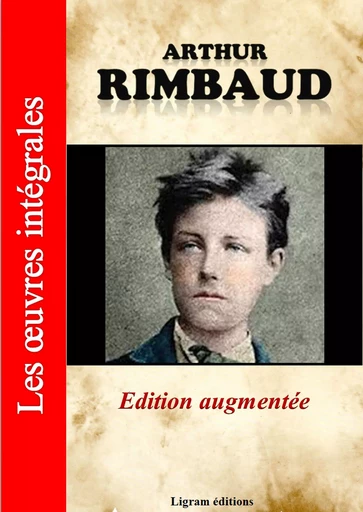 Arthur Rimbaud - Les oeuvres complètes (édition augmentée) - Arthur Rimbaud - Ligram éditions