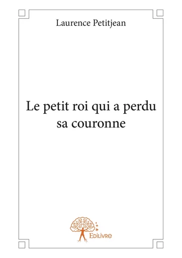 Le petit roi qui a perdu sa couronne - Laurence Petitjean - Editions Edilivre