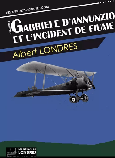 Gabriele d’Annunzio et l’incident de Fiume - Albert Londres - Les Editions de Londres