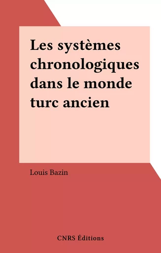 Les systèmes chronologiques dans le monde turc ancien - Louis Bazin - CNRS Éditions (réédition numérique FeniXX) 