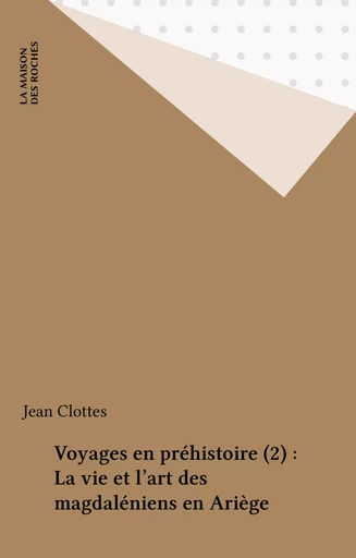 Voyages en préhistoire (2) : la vie et l'art des magdaléniens en Ariège - Jean Clottes - FeniXX réédition numérique