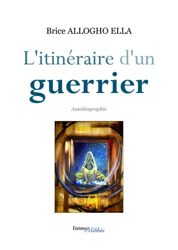 L'itinéraire d'un guerrier - Brice Allogho Ella - Les Éditions Mélibée