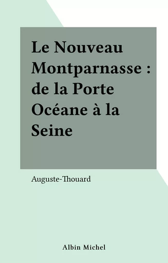 Le Nouveau Montparnasse : de la Porte Océane à la Seine -  Auguste-Thouard - Albin Michel (réédition numérique FeniXX)