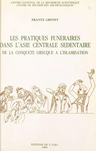 Les pratiques funéraires dans l'Asie centrale sédentaire : de la conquête grecque à l'islamisation - Frantz Grenet - CNRS Éditions (réédition numérique FeniXX)