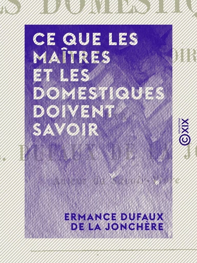 Ce que les maîtres et les domestiques doivent savoir - Ermance Dufaux de la Jonchère - Collection XIX