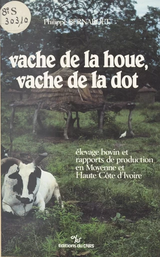 Vache de la houe, vache de la dot : élevage bovin et rapports de production en moyenne et haute Côte-d'Ivoire - Philippe Bernardet - CNRS Éditions (réédition numérique FeniXX)