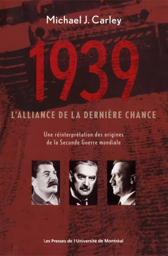 1939: l'alliance de la dernière chance. Une réinterprétation des origines de la Seconde Guerre mondiale - Michael J. Carley - Les Presses de l'Université de Montréal