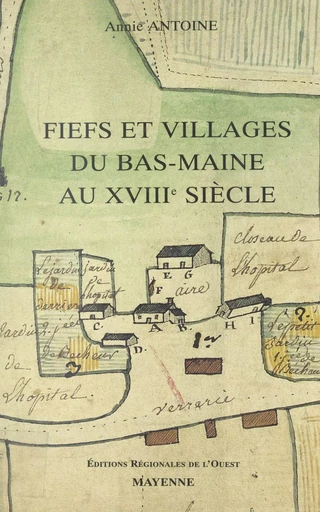 Fiefs et villages du Bas-Maine au XVIIIe siècle - Annie Antoine - (Éditions régionales de l'Ouest) réédition numérique FeniXX