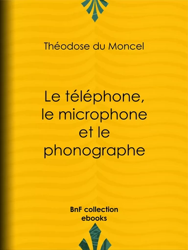 Le téléphone, le microphone et le phonographe - Théodose du Moncel, B. Bonnafoux - BnF collection ebooks