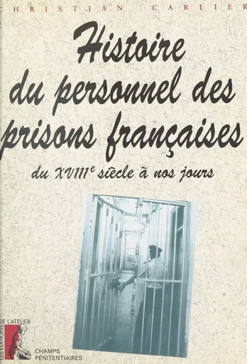 Histoire du personnel des prisons françaises du 18e siècle à nos jours - Christian Carlier - Éditions de l'Atelier (réédition numérique FeniXX) 