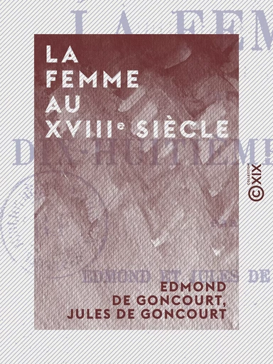 La Femme au XVIIIe siècle - Edmond de Goncourt, Jules de Goncourt - Collection XIX