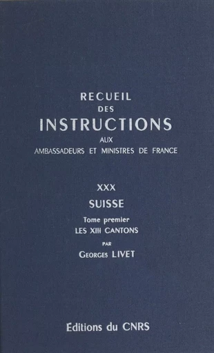 Recueil des instructions données aux ambassadeurs et ministres de France (30.1) : Suisse, les 13 cantons - France Livet Georges - CNRS Éditions (réédition numérique FeniXX)