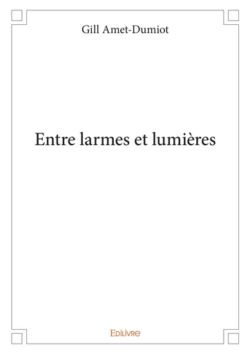 Entre larmes et lumières - Gill Amet-Dumiot - Editions Edilivre