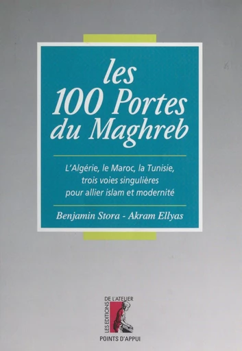 Les 100 portes du Maghreb : l'Algérie, le Maroc, la Tunisie, trois voies singulières pour allier islam et modernité - Benjamin Stora, Akram Ellyas - Éditions de l'Atelier (réédition numérique FeniXX) 