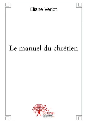 Le manuel du chrétien - Eliane Veriot - Editions Edilivre