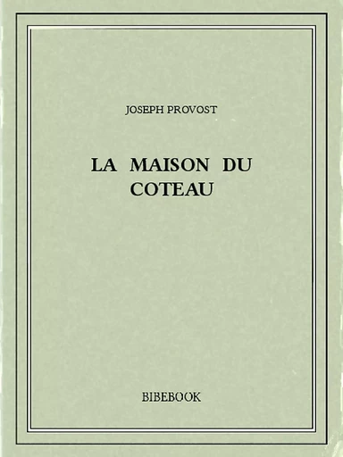 La maison du coteau - Joseph Provost - Bibebook