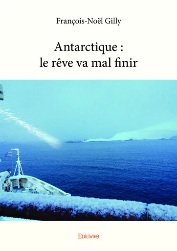 Antarctique : le rêve va mal finir - François-Noël Gilly - Editions Edilivre