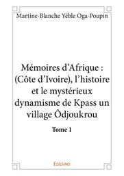 Mémoires d’Afrique : (Côte d’Ivoire), l’histoire et le mystérieux dynamisme de Kpass un village Ôdjoukrou - tome 1