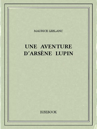 Une aventure d’Arsène Lupin - Maurice Leblanc - Bibebook