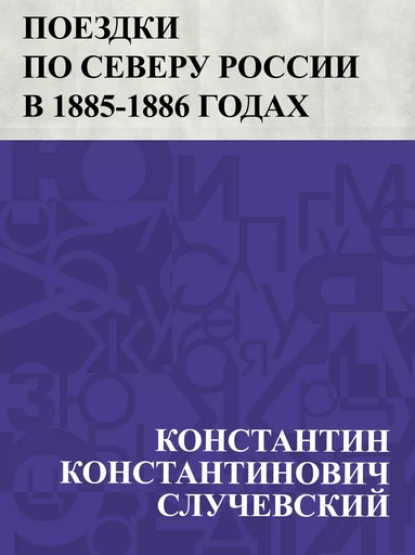 Poezdki po Severu Rossii v 1885-1886 godakh - КонстантинКонстантинович Случевский - IQ Publishing Solutions LLC