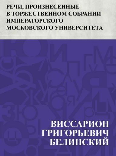 Rechi, proiznesennye v torzhestvennom sobranii imperatorskogo Moskovskogo universiteta - ВиссарионГригорьевич Белинский - IQ Publishing Solutions LLC